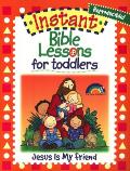 Instant Bible Lessons For Toddlers: Jesus Is My Friend