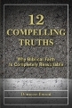 12 Compelling Truths: Why Biblical Faith Is Completely Reasonable